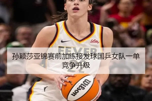 孙颖莎亚锦赛前加练接发球国乒女队一单竞争升级